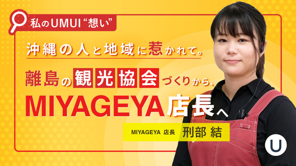 私のUMUI”想い”を届けたい～沖縄の人と地域に惹かれて。離島の観光協会づくりから、MIYAGEYA店長へ