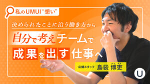 私のUMUI“想い”を届けたい～決められたことに沿う働き方から、自分で考え、チームで成果を出す仕事へ